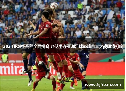 2024亚洲杯赛程全面揭晓 各队争夺亚洲足球巅峰荣誉之战即将打响