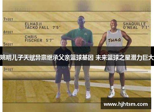 姚明儿子天赋异禀继承父亲篮球基因 未来篮球之星潜力巨大