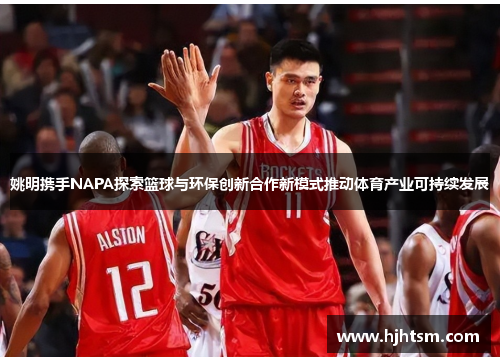 姚明携手NAPA探索篮球与环保创新合作新模式推动体育产业可持续发展