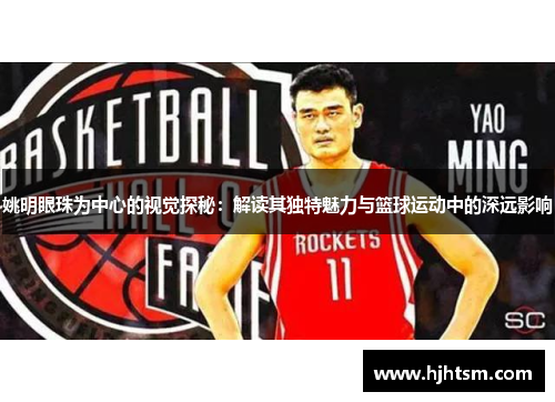 姚明眼珠为中心的视觉探秘：解读其独特魅力与篮球运动中的深远影响