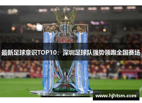 最新足球意识TOP10：深圳足球队强势领跑全国赛场