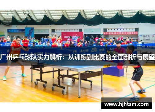广州乒乓球队实力解析：从训练到比赛的全面剖析与展望