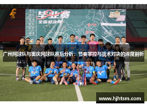 广州网球队与重庆网球队赛后分析：节奏掌控与战术对决的深度剖析
