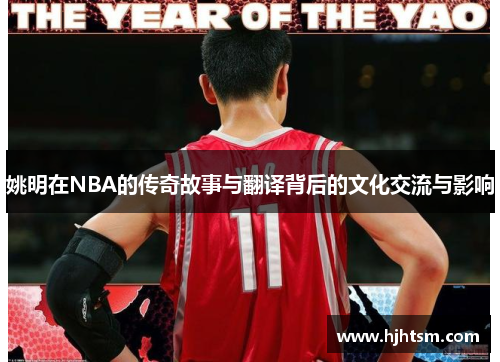 姚明在NBA的传奇故事与翻译背后的文化交流与影响