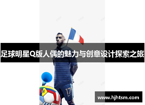 足球明星Q版人偶的魅力与创意设计探索之旅
