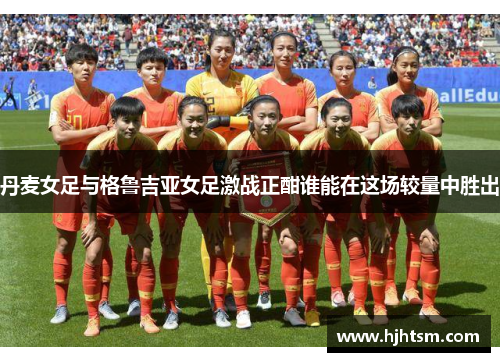 丹麦女足与格鲁吉亚女足激战正酣谁能在这场较量中胜出