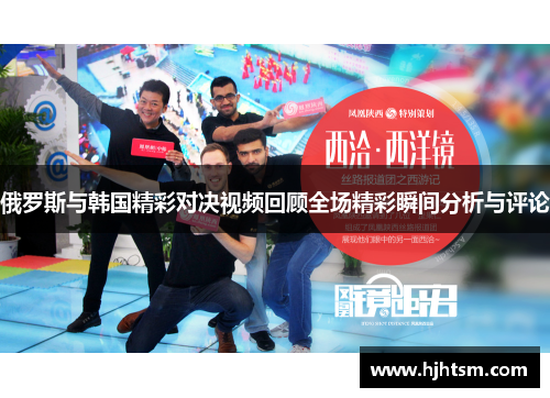 俄罗斯与韩国精彩对决视频回顾全场精彩瞬间分析与评论
