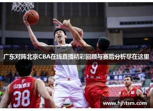 广东对阵北京CBA在线直播精彩回顾与赛后分析尽在这里
