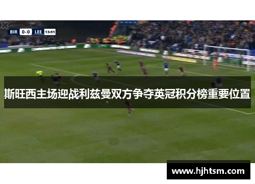 斯旺西主场迎战利兹曼双方争夺英冠积分榜重要位置