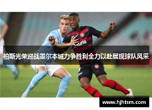 柏斯光荣迎战墨尔本城力争胜利全力以赴展现球队风采