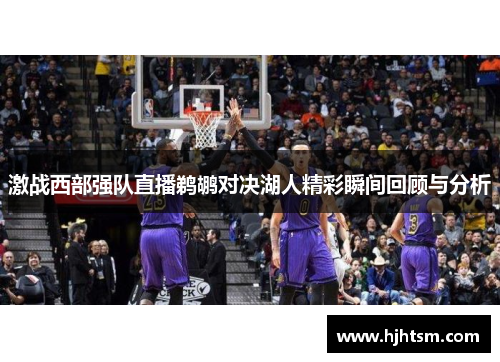 激战西部强队直播鹈鹕对决湖人精彩瞬间回顾与分析