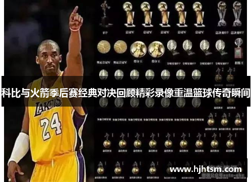 科比与火箭季后赛经典对决回顾精彩录像重温篮球传奇瞬间