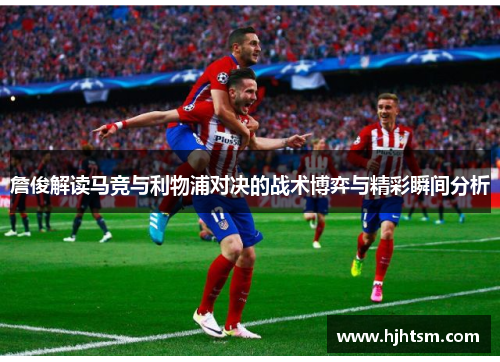 詹俊解读马竞与利物浦对决的战术博弈与精彩瞬间分析