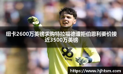 纽卡2600万英镑求购特拉福德遭拒伯恩利要价接近3500万英镑