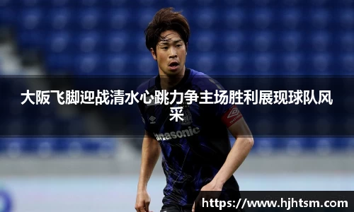 大阪飞脚迎战清水心跳力争主场胜利展现球队风采